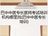 巴中中医专长医师考试培训机构哪里找(巴中中医专长培训)