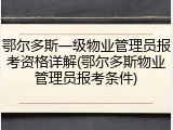 鄂尔多斯一级物业管理员报考资格详解(鄂尔多斯物业管理员报考条件)