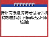 忻州高级经济师考试培训机构哪里找(忻州高级经济师培训)