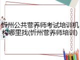 忻州公共营养师考试培训机构哪里找(忻州营养师培训)