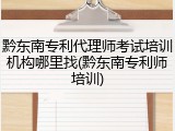 黔东南专利代理师考试培训机构哪里找(黔东南专利师培训)