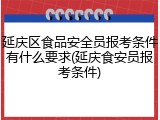 延庆区食品安全员报考条件有什么要求(延庆食安员报考条件)