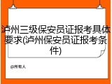泸州三级保安员证报考具体要求(泸州保安员证报考条件)