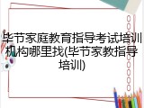 毕节家庭教育指导考试培训机构哪里找(毕节家教指导培训)