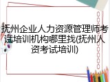 抚州企业人力资源管理师考试培训机构哪里找(抚州人资考试培训)