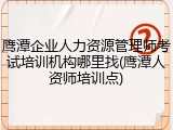 鹰潭企业人力资源管理师考试培训机构哪里找(鹰潭人资师培训点)