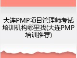 大连PMP项目管理师考试培训机构哪里找(大连PMP培训推荐)