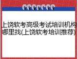 上饶软考高级考试培训机构哪里找(上饶软考培训推荐)