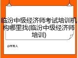 临汾中级经济师考试培训机构哪里找(临汾中级经济师培训)