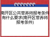 南开区公共营养师报考条件有什么要求(南开区营养师报考条件)