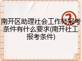 南开区助理社会工作师报考条件有什么要求(南开社工报考条件)