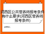 河西区公共营养师报考条件有什么要求(河西区营养师报考条件)