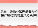 恩施一级物业管理员报考资格详解(恩施物业报考条件)