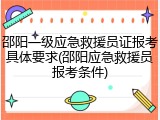 邵阳一级应急救援员证报考具体要求(邵阳应急救援员报考条件)