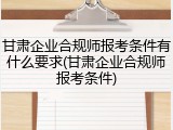 甘肃企业合规师报考条件有什么要求(甘肃企业合规师报考条件)