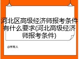 河北区高级经济师报考条件有什么要求(河北高级经济师报考条件)
