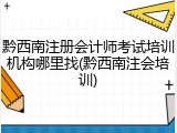 黔西南注册会计师考试培训机构哪里找(黔西南注会培训)