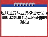 运城证券从业资格证考试培训机构哪里找(运城证券培训点)