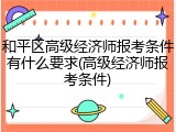 和平区高级经济师报考条件有什么要求(高级经济师报考条件)