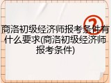 商洛初级经济师报考条件有什么要求(商洛初级经济师报考条件)