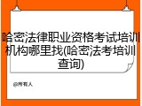 哈密法律职业资格考试培训机构哪里找(哈密法考培训查询)