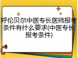 呼伦贝尔中医专长医师报考条件有什么要求(中医专长报考条件)