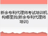 新余专利代理师考试培训机构哪里找(新余专利代理师培训)