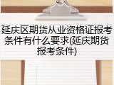 延庆区期货从业资格证报考条件有什么要求(延庆期货报考条件)