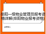 岳阳一级物业管理员报考资格详解(岳阳物业报考资格)
