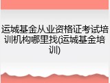 运城基金从业资格证考试培训机构哪里找(运城基金培训)