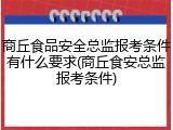 商丘食品安全总监报考条件有什么要求(商丘食安总监报考条件)