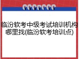 临汾软考中级考试培训机构哪里找(临汾软考培训点)