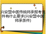 兴安盟中医传统师承报考条件有什么要求(兴安盟中医师承条件)