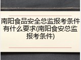南阳食品安全总监报考条件有什么要求(南阳食安总监报考条件)