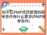 和平区PMP项目管理师报考条件有什么要求(PMP报考条件)