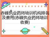 赤峰执业药师培训机构排名及费用(赤峰执业药师培训收费)