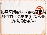 和平区期货从业资格证报考条件有什么要求(期货从业资格报考条件)