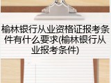 榆林银行从业资格证报考条件有什么要求(榆林银行从业报考条件)