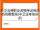 中卫法律职业资格考试培训机构哪里找(中卫法考培训点)
