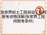 张家界岩土工程咨询工程师报考资格详解(张家界工程师报考条件)