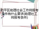 和平区助理社会工作师报考条件有什么要求(助理社工师报考条件)
