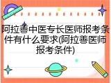 阿拉善中医专长医师报考条件有什么要求(阿拉善医师报考条件)