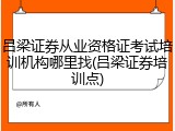 吕梁证券从业资格证考试培训机构哪里找(吕梁证券培训点)