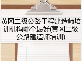 黄冈二级公路工程建造师培训机构哪个最好(黄冈二级公路建造师培训)
