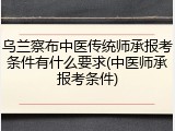 乌兰察布中医传统师承报考条件有什么要求(中医师承报考条件)