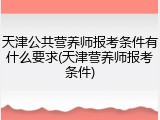 天津公共营养师报考条件有什么要求(天津营养师报考条件)
