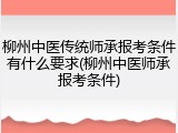 柳州中医传统师承报考条件有什么要求(柳州中医师承报考条件)
