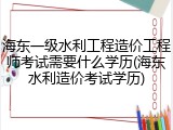 海东一级水利工程造价工程师考试需要什么学历(海东水利造价考试学历)