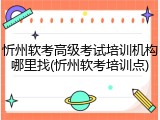 忻州软考高级考试培训机构哪里找(忻州软考培训点)