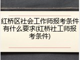 红桥区社会工作师报考条件有什么要求(红桥社工师报考条件)